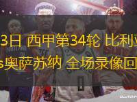 05月03日 西甲第34輪 比利亞雷亞爾vs奧薩蘇納 全場(chǎng)錄像回放