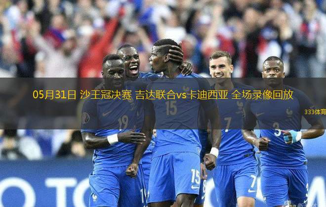05月31日 沙王冠決賽 吉達(dá)聯(lián)合vs卡迪西亞 全場(chǎng)錄像回放