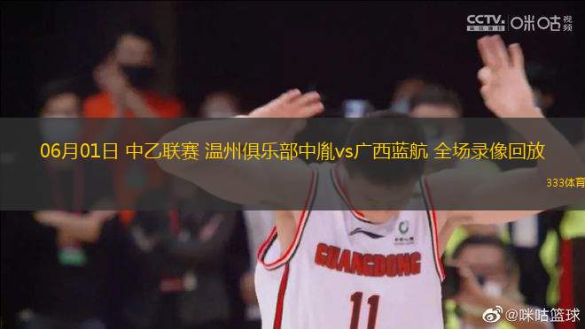 06月01日 中乙聯(lián)賽 溫州俱樂(lè)部中胤vs廣西藍(lán)航 全場(chǎng)錄像回放
