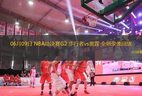 06月09日 NBA總決賽G2 步行者vs雷霆 全場錄像回放
