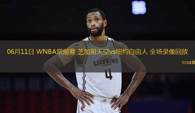 06月11日 WNBA常規(guī)賽 芝加哥天空vs紐約自由人 全場錄像回放