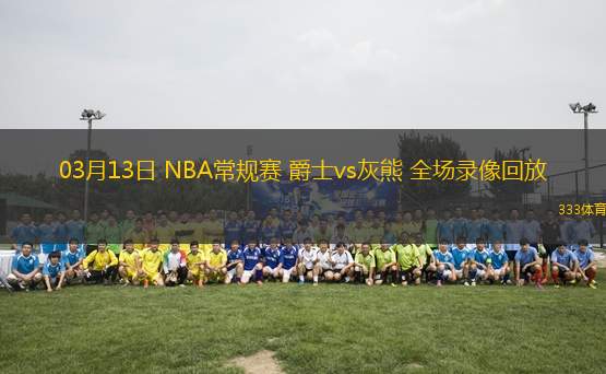 03月13日 NBA常規(guī)賽 爵士vs灰熊 全場(chǎng)錄像回放