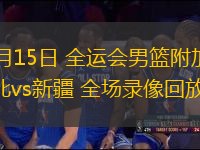 06月15日 全運(yùn)會(huì)男籃附加賽 湖北vs新疆 全場(chǎng)錄像回放