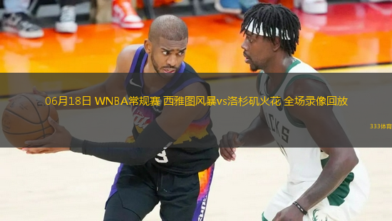 06月18日 WNBA常規(guī)賽 西雅圖風暴vs洛杉磯火花 全場錄像回放