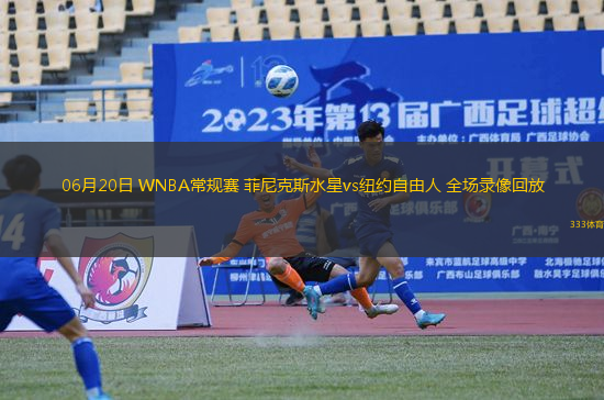 06月20日 WNBA常規(guī)賽 菲尼克斯水星vs紐約自由人 全場錄像回放