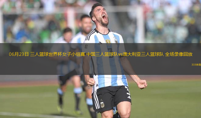 06月23日 三人籃球世界杯女子小組賽 中國三人籃球隊vs澳大利亞三人籃球隊 全場錄像回放