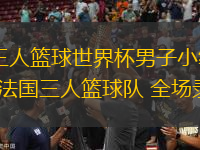06月26日 三人籃球世界杯男子小組賽 中國三人籃球隊(duì)vs法國三人籃球隊(duì) 全場(chǎng)錄像回放