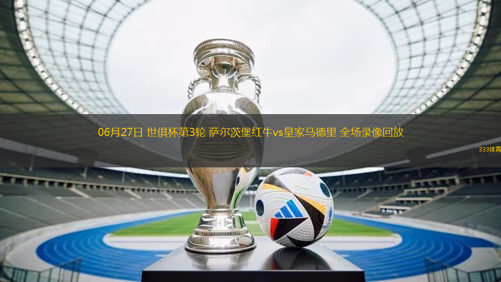 06月27日 世俱杯第3輪 薩爾茨堡紅牛vs皇家馬德里 全場(chǎng)錄像回放