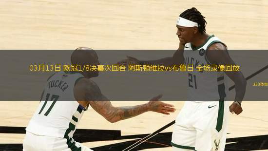 03月13日 歐冠1/8決賽次回合 阿斯頓維拉vs布魯日 全場(chǎng)錄像回放
