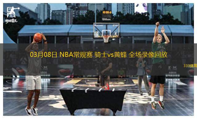 03月08日 NBA常規(guī)賽 騎士vs黃蜂 全場(chǎng)錄像回放
