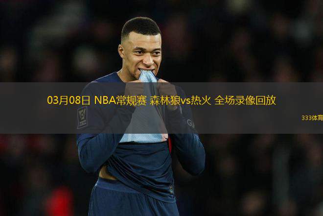 03月08日 NBA常規(guī)賽 森林狼vs熱火 全場錄像回放