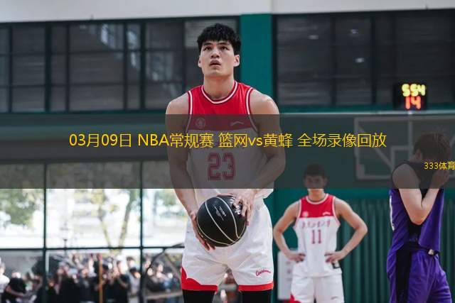 03月09日 NBA常規(guī)賽 籃網(wǎng)vs黃蜂 全場錄像回放