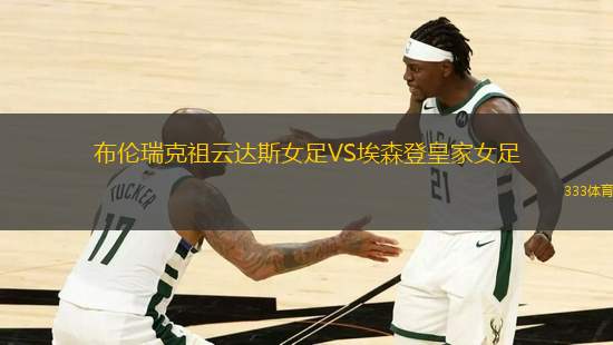 布倫瑞克祖云達(dá)斯女足VS埃森登皇家女足