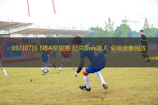 03月07日 NBA常規(guī)賽 尼克斯vs湖人 全場錄像回放