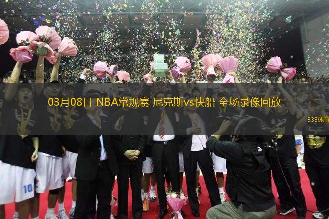 03月08日 NBA常規(guī)賽 尼克斯vs快船 全場錄像回放