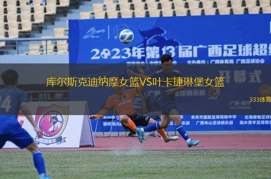 庫(kù)爾斯克迪納摩女籃VS葉卡捷琳堡女籃