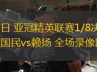 03月12日 亞冠精英聯(lián)賽1/8決賽次回合 吉達(dá)國民vs賴揚(yáng) 全場(chǎng)錄像回放