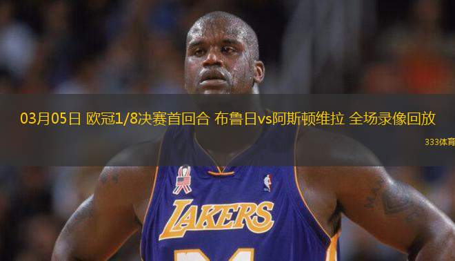 03月05日 歐冠1/8決賽首回合 布魯日vs阿斯頓維拉 全場(chǎng)錄像回放