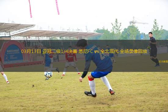 03月13日 亞冠二級1/4決賽 悉尼FC vs 全北現代 全場錄像回放