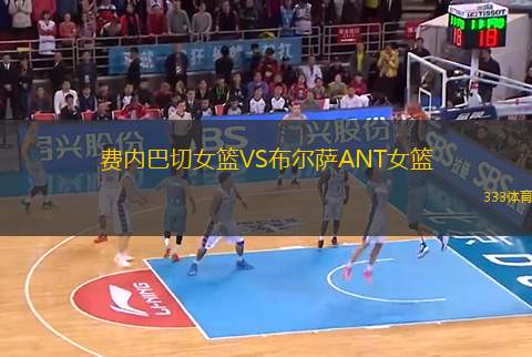 費(fèi)內(nèi)巴切女籃VS布爾薩ANT女籃