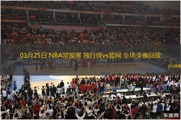 03月25日 NBA常規(guī)賽 獨行俠vs籃網(wǎng) 全場錄像回放
