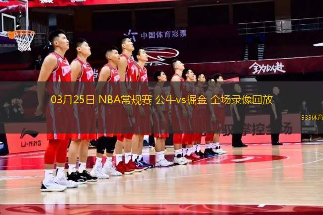 03月25日 NBA常規(guī)賽 公牛vs掘金 全場(chǎng)錄像回放