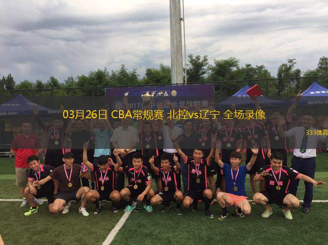 03月26日 CBA常規(guī)賽 北控vs遼寧 全場錄像