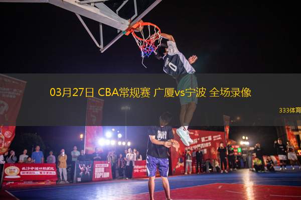 03月27日 CBA常規(guī)賽 廣廈vs寧波 全場(chǎng)錄像
