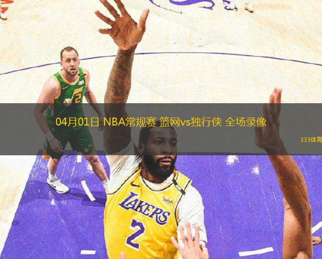 04月01日 NBA常規(guī)賽 籃網(wǎng)vs獨行俠 全場錄像