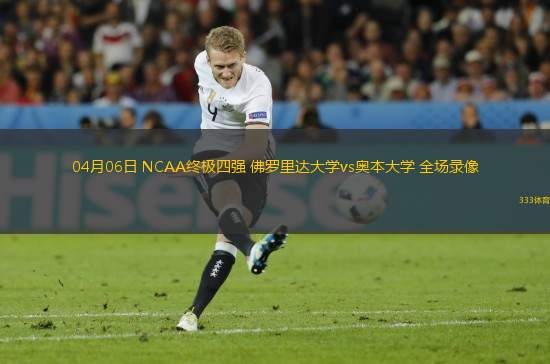04月06日 NCAA終極四強(qiáng) 佛羅里達(dá)大學(xué)vs奧本大學(xué) 全場錄像