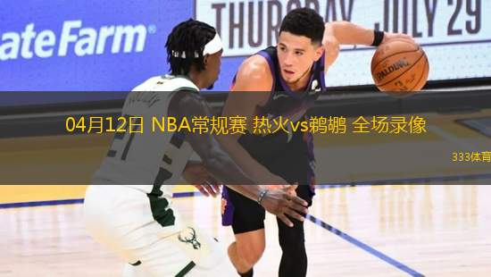 04月12日 NBA常規(guī)賽 熱火vs鵜鶘 全場(chǎng)錄像