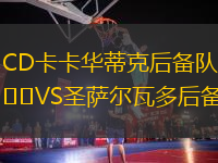 CD卡卡華蒂克后備隊(duì)VS圣薩爾瓦多后備