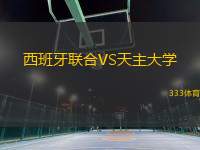西班牙聯(lián)合VS天主大學(xué)