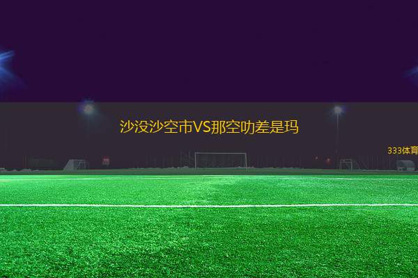 沙沒(méi)沙空市VS那空叻差是瑪