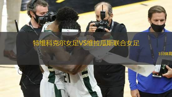 特維科克爾女足VS維拉瓜斯聯(lián)合女足