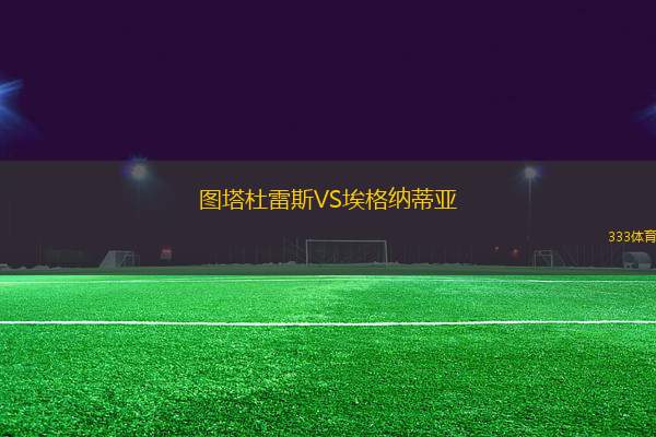 圖塔杜雷斯VS埃格納蒂亞