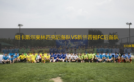 紐卡斯?fàn)枈W林匹克后備隊(duì)VS新蘭普頓FC后備隊(duì)
