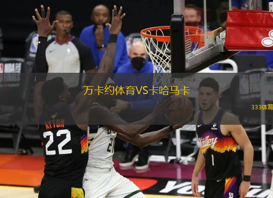 萬(wàn)卡約體育VS卡哈馬卡